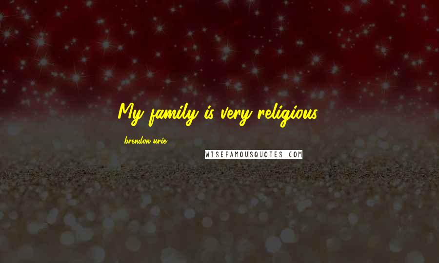 Brendon Urie Quotes: My family is very religious.