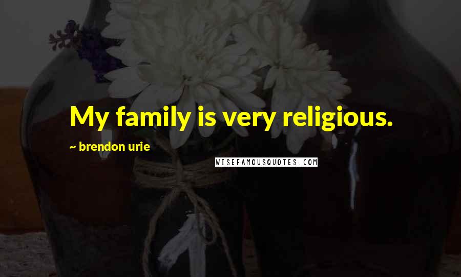 Brendon Urie Quotes: My family is very religious.