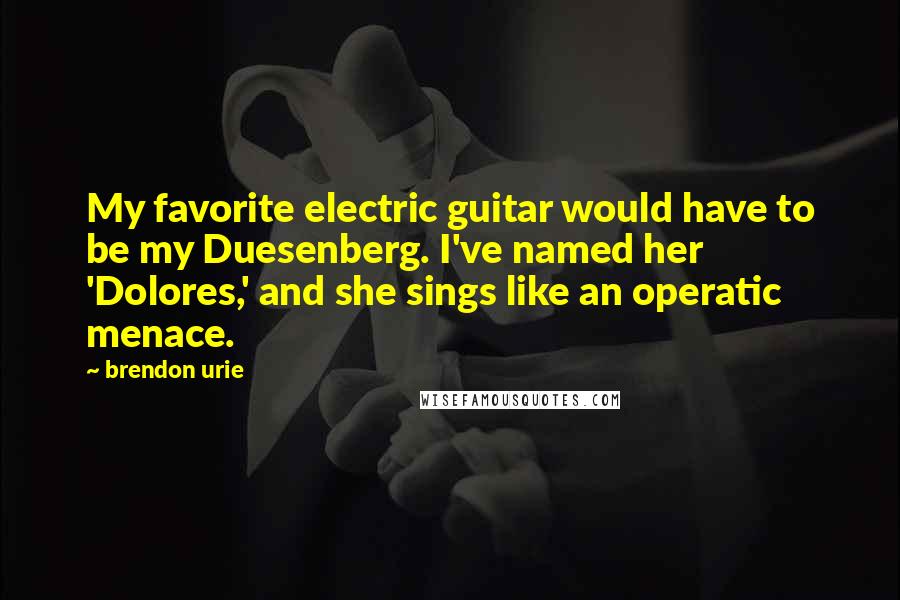 Brendon Urie Quotes: My favorite electric guitar would have to be my Duesenberg. I've named her 'Dolores,' and she sings like an operatic menace.