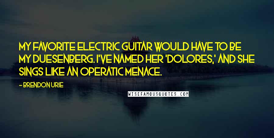 Brendon Urie Quotes: My favorite electric guitar would have to be my Duesenberg. I've named her 'Dolores,' and she sings like an operatic menace.