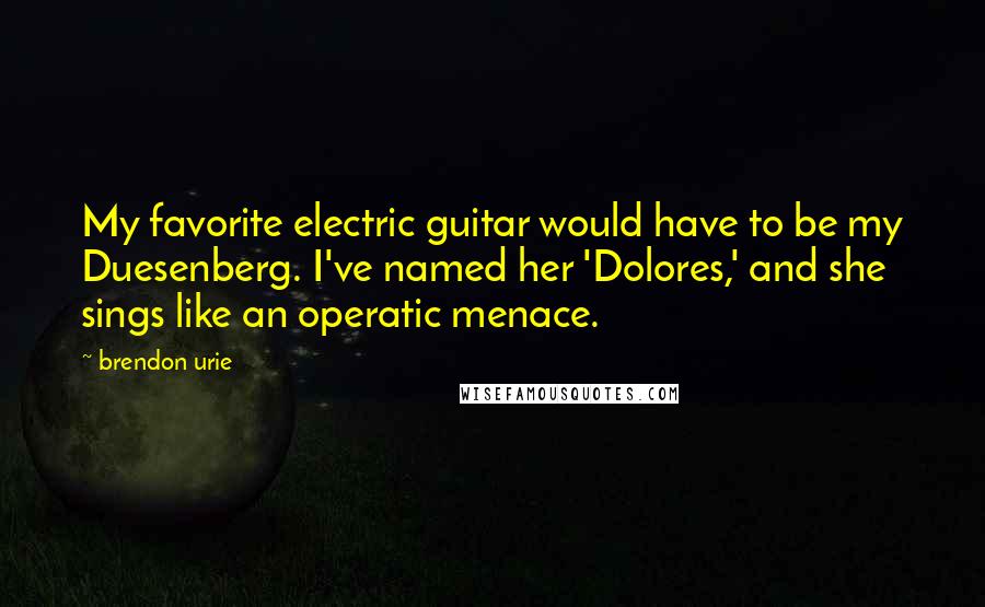 Brendon Urie Quotes: My favorite electric guitar would have to be my Duesenberg. I've named her 'Dolores,' and she sings like an operatic menace.