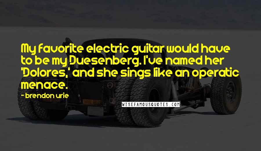 Brendon Urie Quotes: My favorite electric guitar would have to be my Duesenberg. I've named her 'Dolores,' and she sings like an operatic menace.