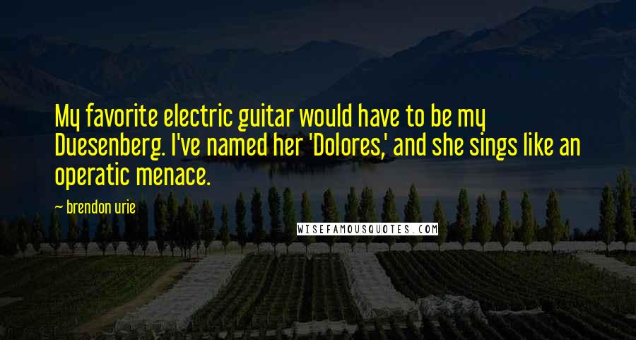 Brendon Urie Quotes: My favorite electric guitar would have to be my Duesenberg. I've named her 'Dolores,' and she sings like an operatic menace.