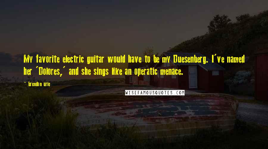 Brendon Urie Quotes: My favorite electric guitar would have to be my Duesenberg. I've named her 'Dolores,' and she sings like an operatic menace.