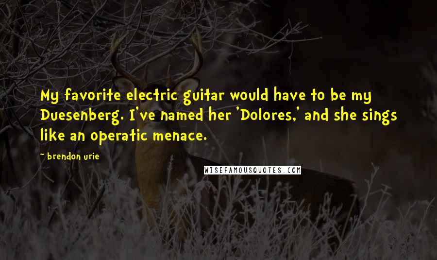 Brendon Urie Quotes: My favorite electric guitar would have to be my Duesenberg. I've named her 'Dolores,' and she sings like an operatic menace.