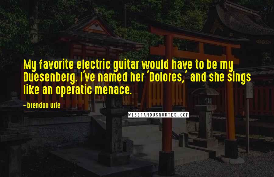 Brendon Urie Quotes: My favorite electric guitar would have to be my Duesenberg. I've named her 'Dolores,' and she sings like an operatic menace.