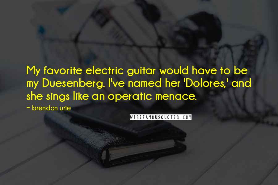 Brendon Urie Quotes: My favorite electric guitar would have to be my Duesenberg. I've named her 'Dolores,' and she sings like an operatic menace.