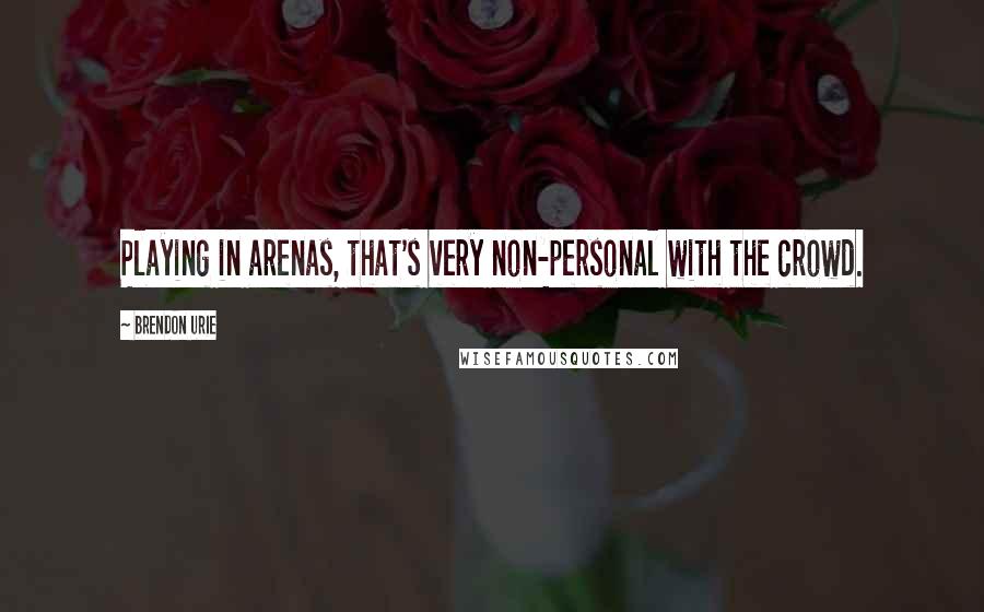 Brendon Urie Quotes: Playing in arenas, that's very non-personal with the crowd.