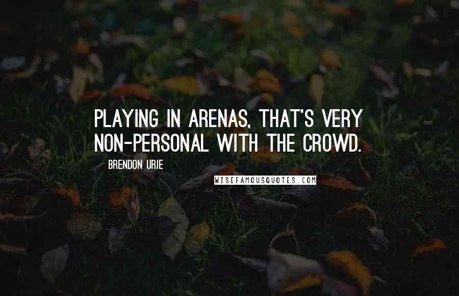 Brendon Urie Quotes: Playing in arenas, that's very non-personal with the crowd.
