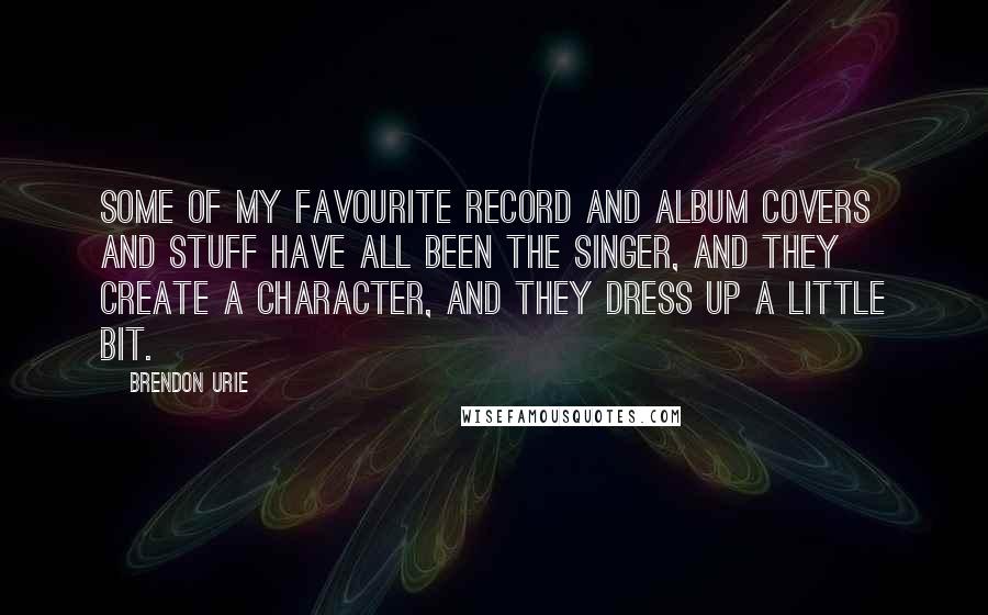 Brendon Urie Quotes: Some of my favourite record and album covers and stuff have all been the singer, and they create a character, and they dress up a little bit.