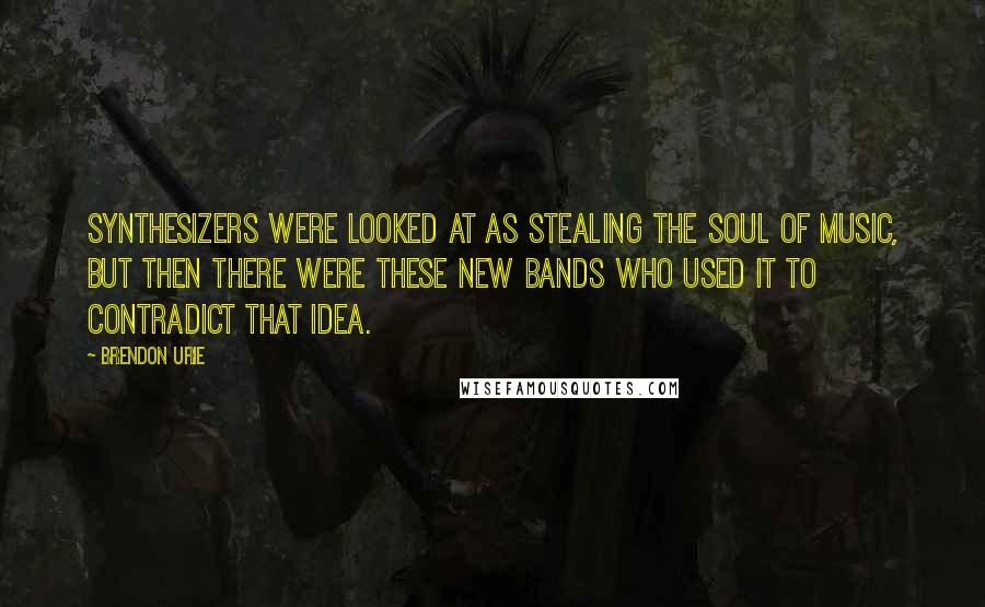 Brendon Urie Quotes: Synthesizers were looked at as stealing the soul of music, but then there were these new bands who used it to contradict that idea.