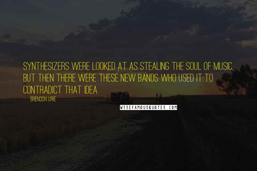 Brendon Urie Quotes: Synthesizers were looked at as stealing the soul of music, but then there were these new bands who used it to contradict that idea.