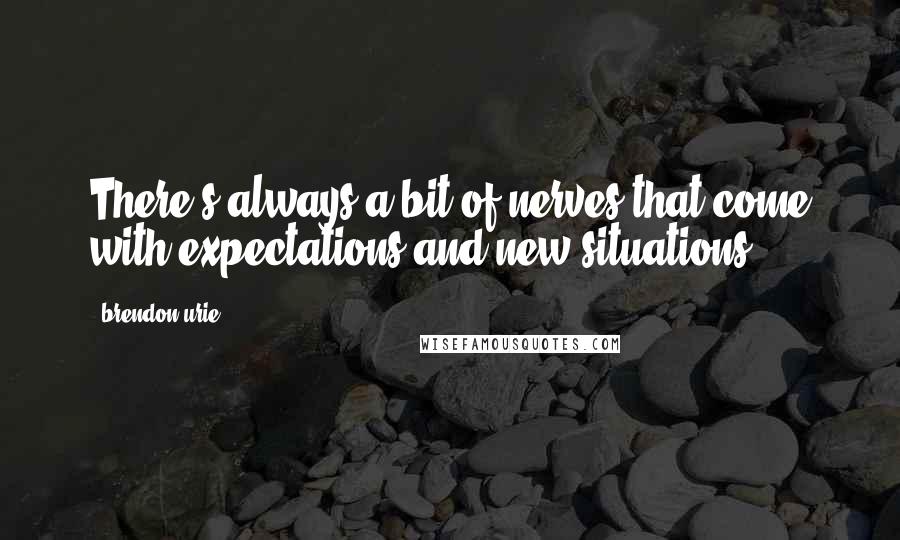 Brendon Urie Quotes: There's always a bit of nerves that come with expectations and new situations.