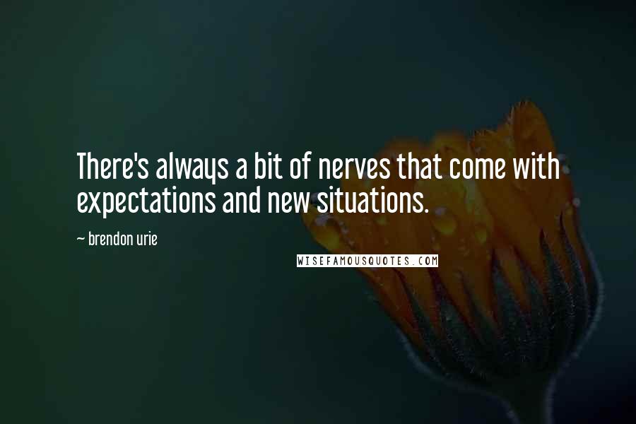 Brendon Urie Quotes: There's always a bit of nerves that come with expectations and new situations.