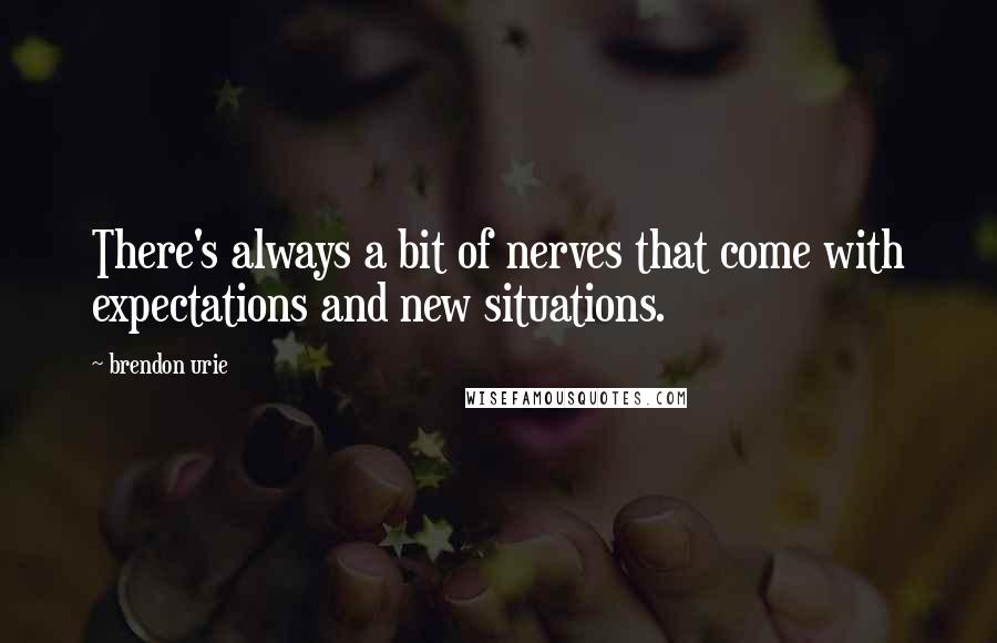 Brendon Urie Quotes: There's always a bit of nerves that come with expectations and new situations.