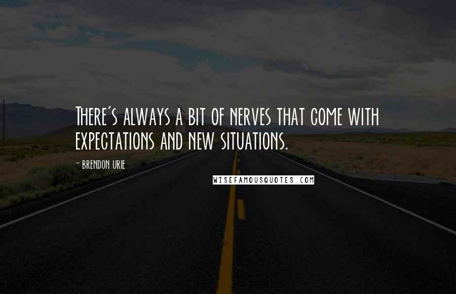 Brendon Urie Quotes: There's always a bit of nerves that come with expectations and new situations.