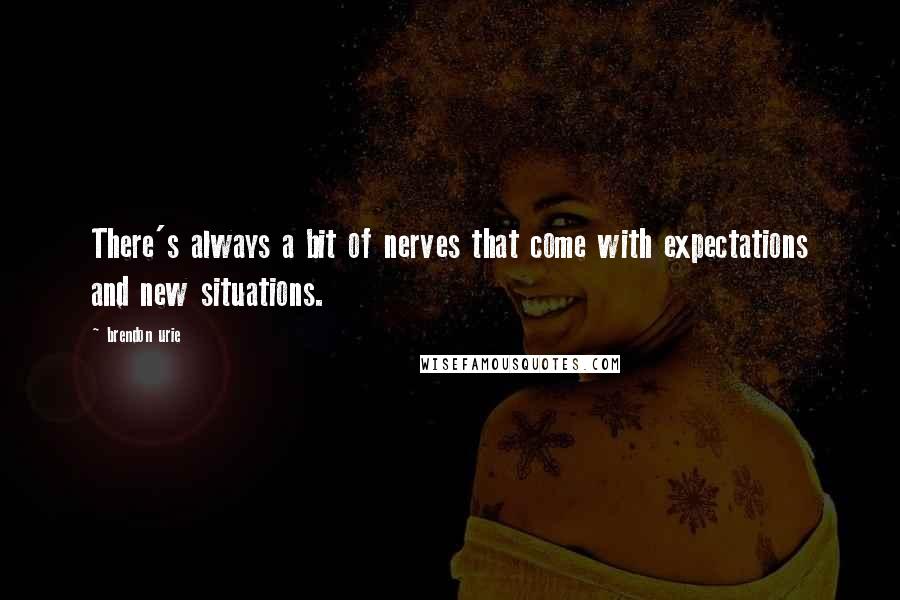 Brendon Urie Quotes: There's always a bit of nerves that come with expectations and new situations.