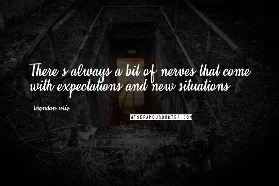 Brendon Urie Quotes: There's always a bit of nerves that come with expectations and new situations.