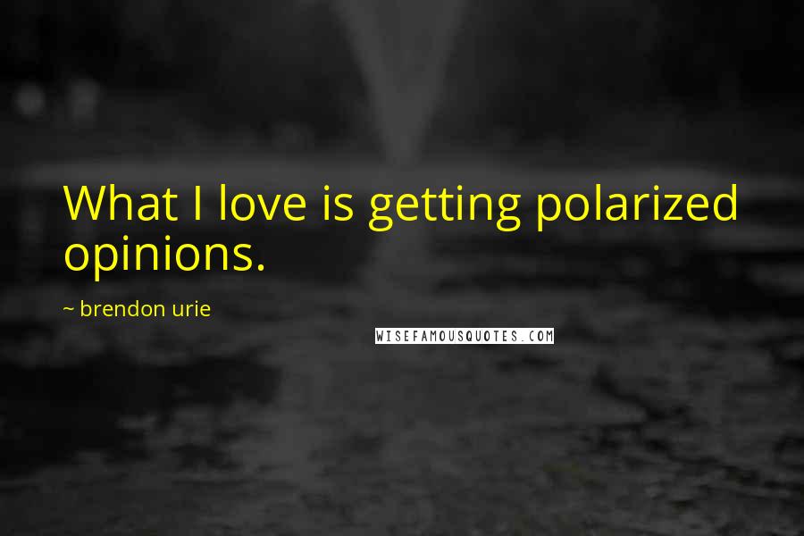 Brendon Urie Quotes: What I love is getting polarized opinions.