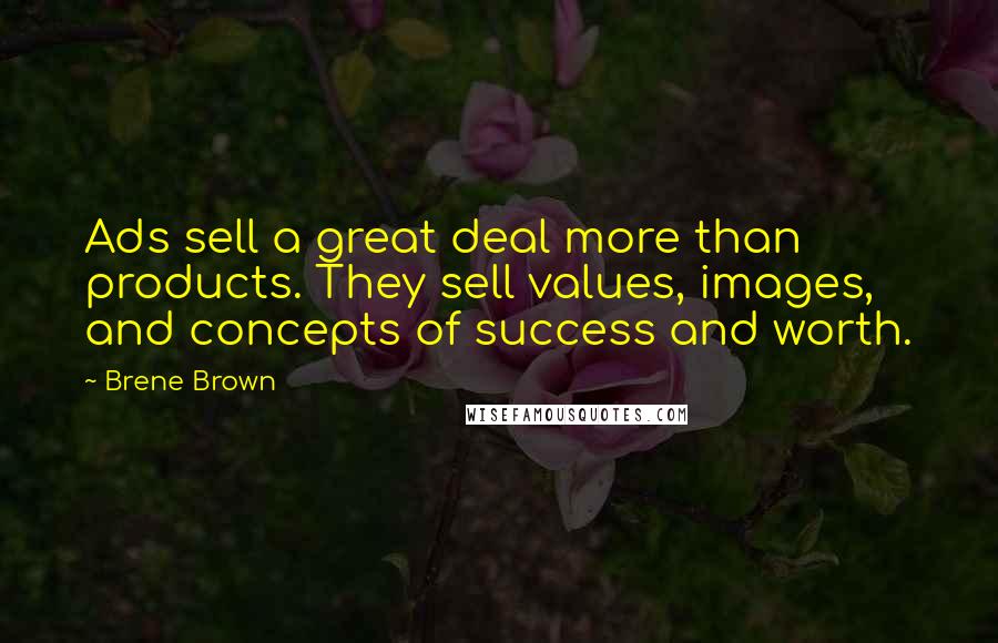 Brene Brown Quotes: Ads sell a great deal more than products. They sell values, images, and concepts of success and worth.