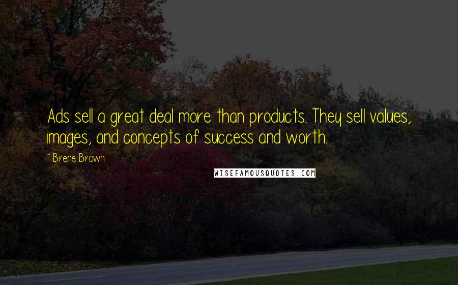 Brene Brown Quotes: Ads sell a great deal more than products. They sell values, images, and concepts of success and worth.