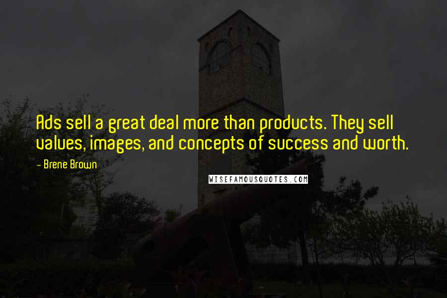 Brene Brown Quotes: Ads sell a great deal more than products. They sell values, images, and concepts of success and worth.