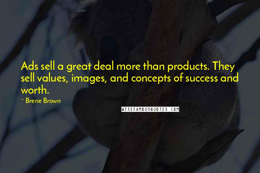 Brene Brown Quotes: Ads sell a great deal more than products. They sell values, images, and concepts of success and worth.