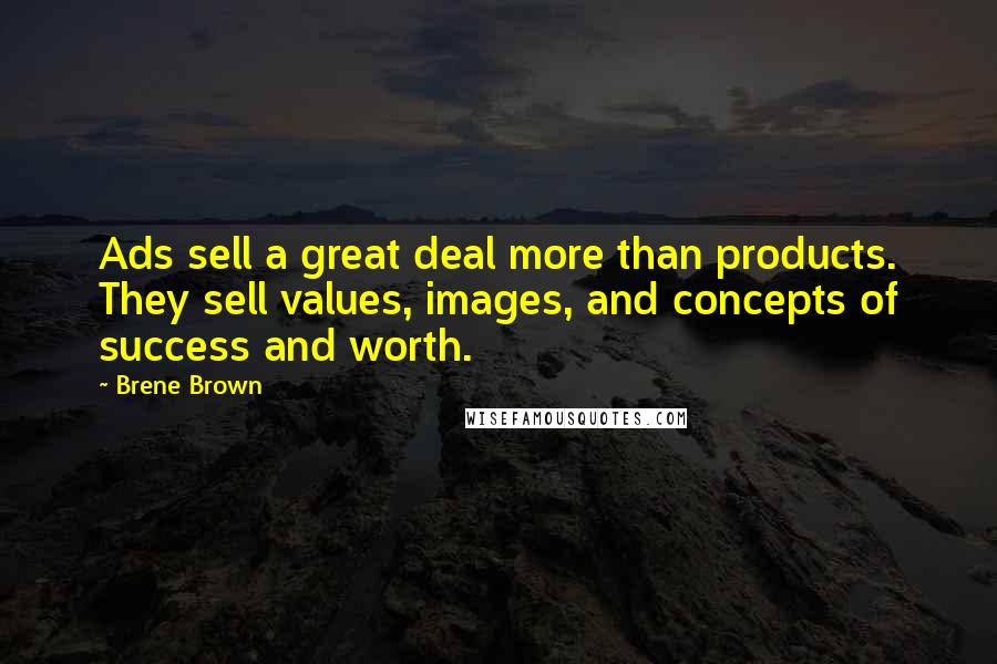 Brene Brown Quotes: Ads sell a great deal more than products. They sell values, images, and concepts of success and worth.