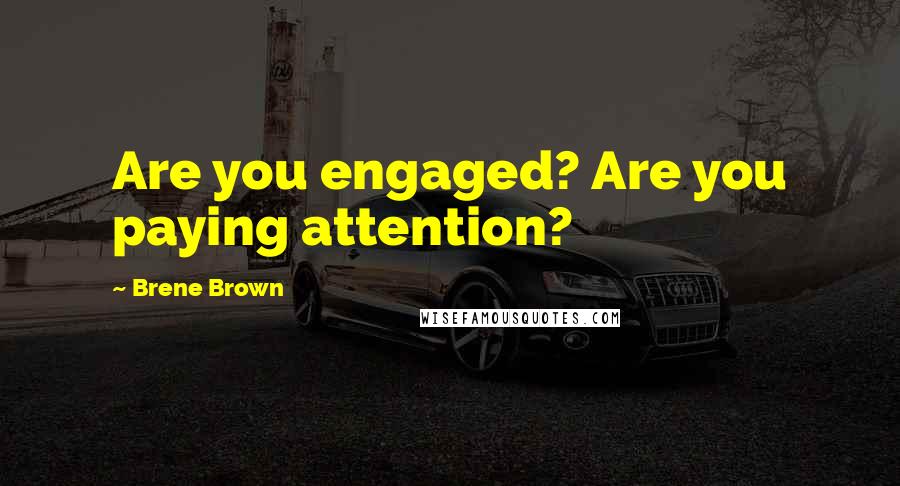 Brene Brown Quotes: Are you engaged? Are you paying attention?