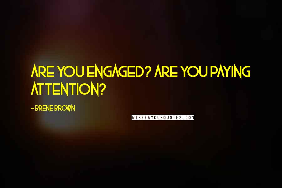 Brene Brown Quotes: Are you engaged? Are you paying attention?