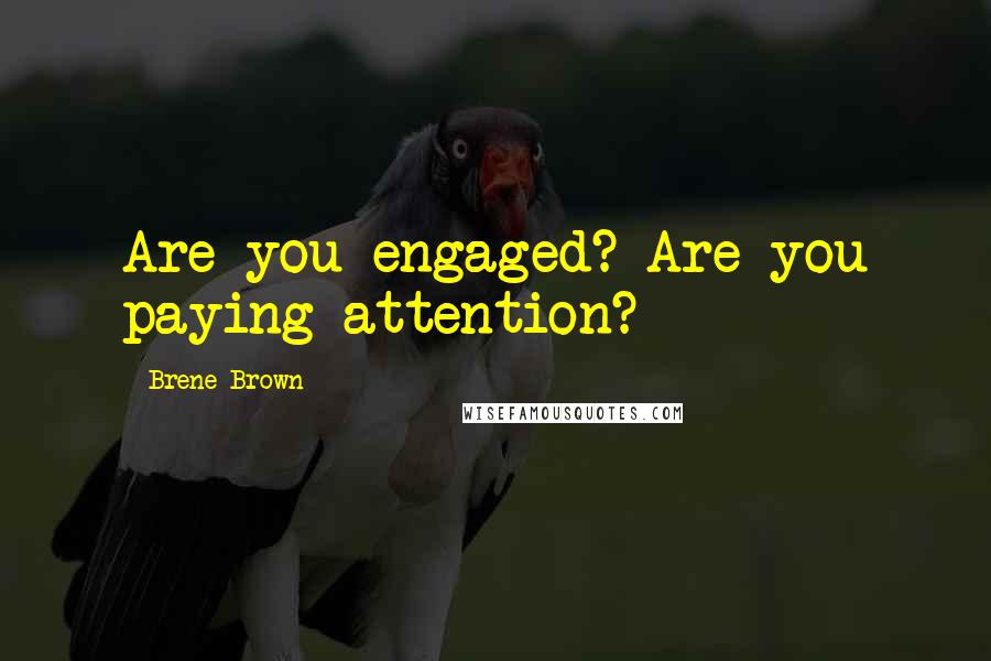 Brene Brown Quotes: Are you engaged? Are you paying attention?