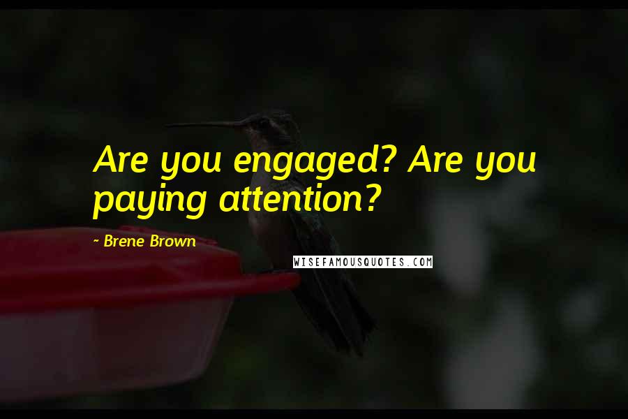 Brene Brown Quotes: Are you engaged? Are you paying attention?