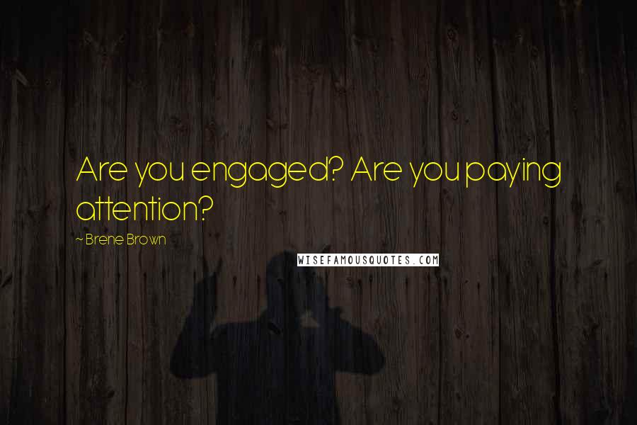 Brene Brown Quotes: Are you engaged? Are you paying attention?