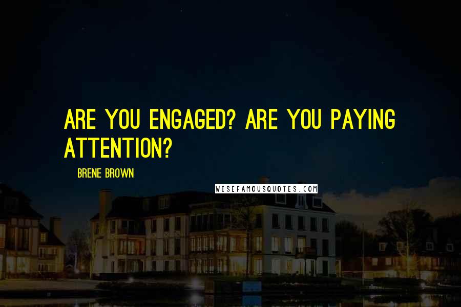 Brene Brown Quotes: Are you engaged? Are you paying attention?