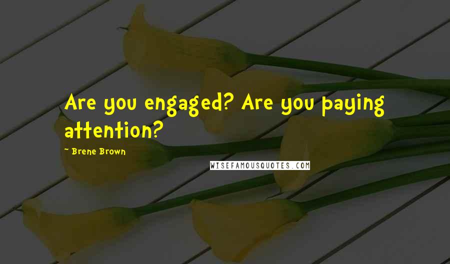 Brene Brown Quotes: Are you engaged? Are you paying attention?