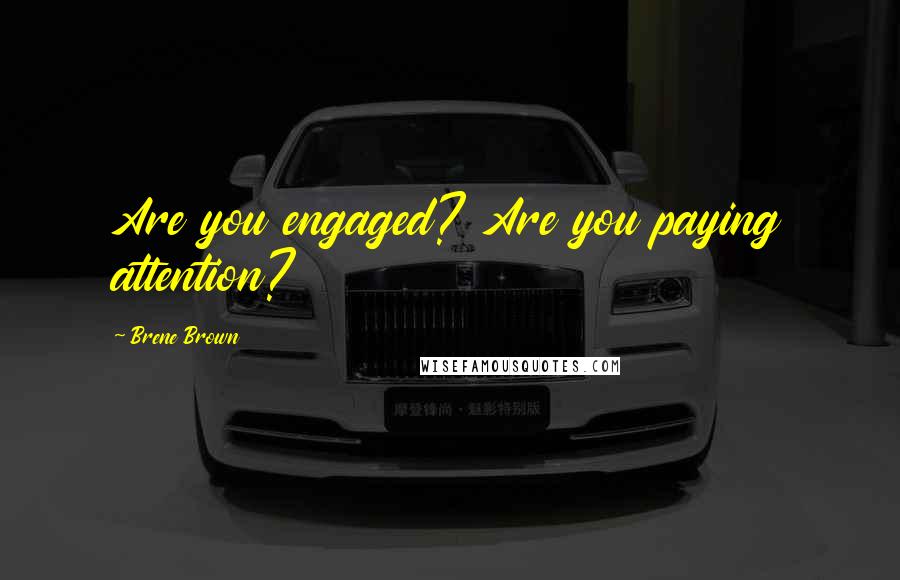 Brene Brown Quotes: Are you engaged? Are you paying attention?