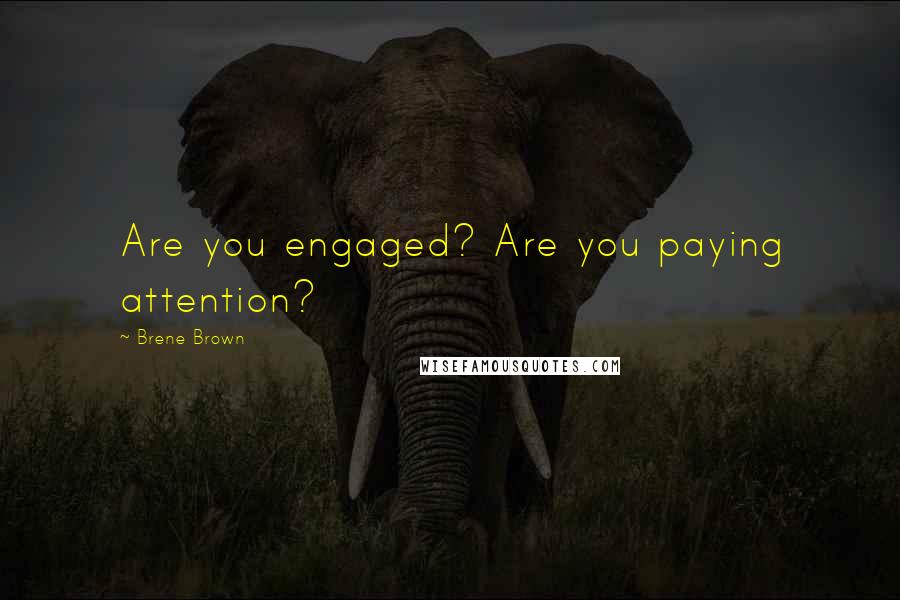 Brene Brown Quotes: Are you engaged? Are you paying attention?