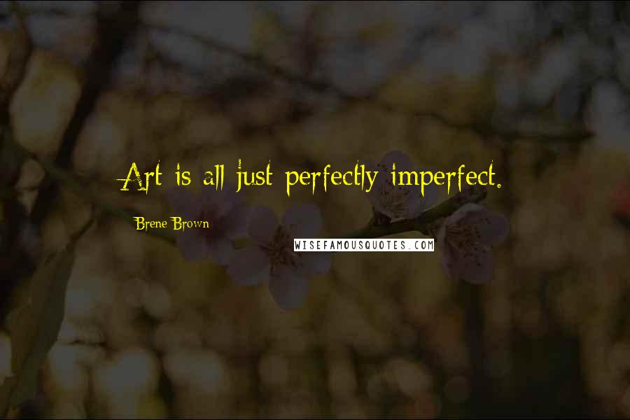 Brene Brown Quotes: Art is all just perfectly imperfect.