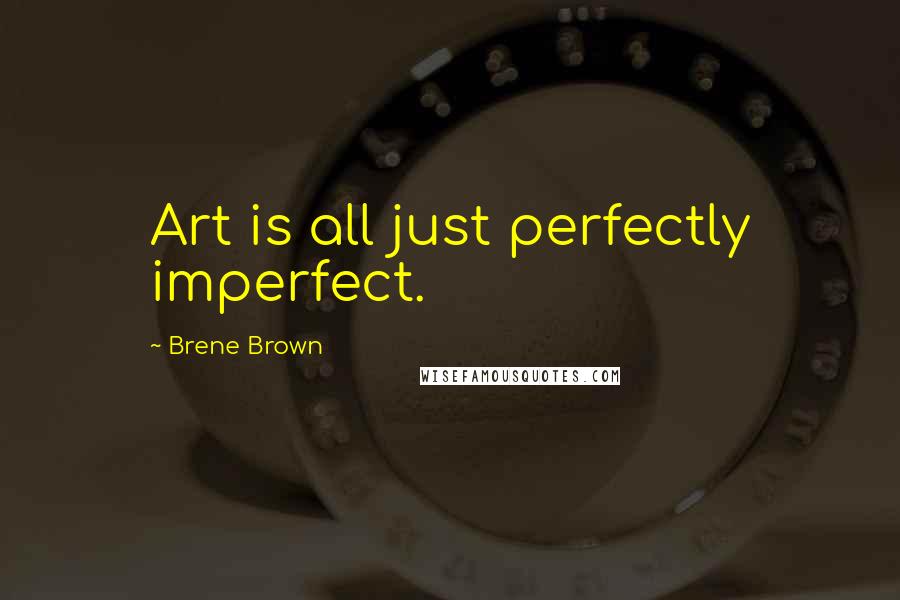 Brene Brown Quotes: Art is all just perfectly imperfect.