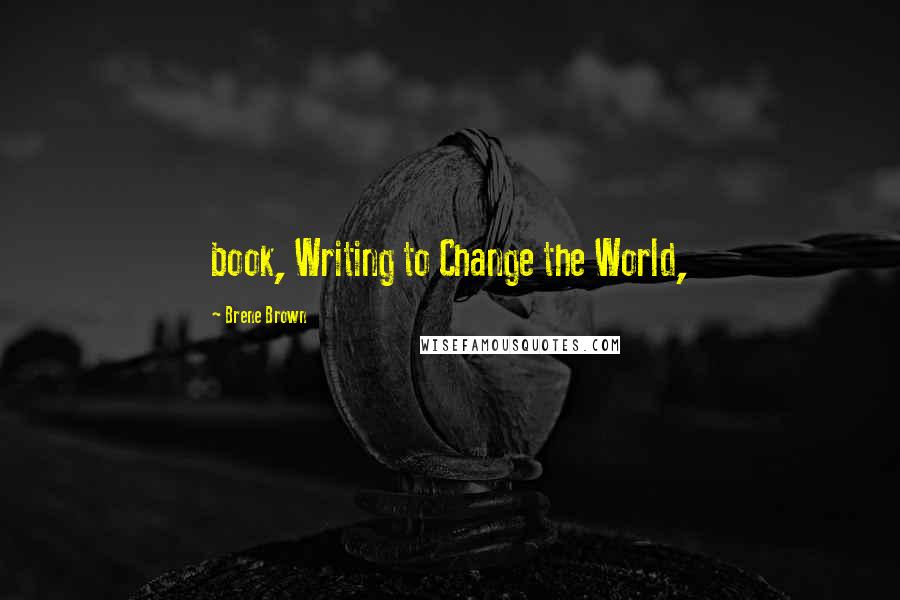 Brene Brown Quotes: book, Writing to Change the World,