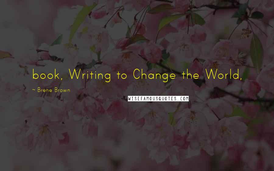 Brene Brown Quotes: book, Writing to Change the World,