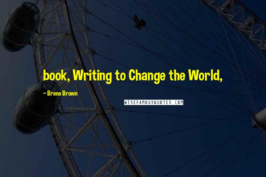 Brene Brown Quotes: book, Writing to Change the World,