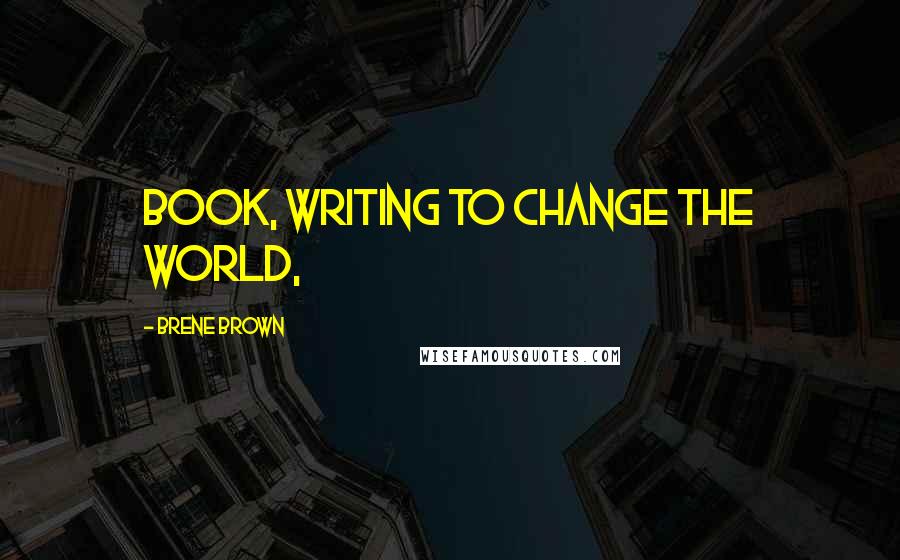 Brene Brown Quotes: book, Writing to Change the World,