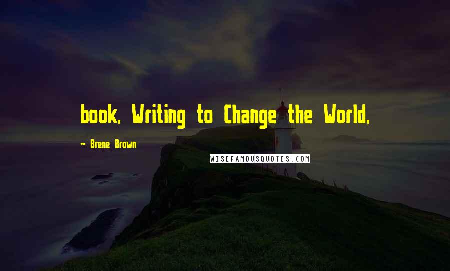 Brene Brown Quotes: book, Writing to Change the World,