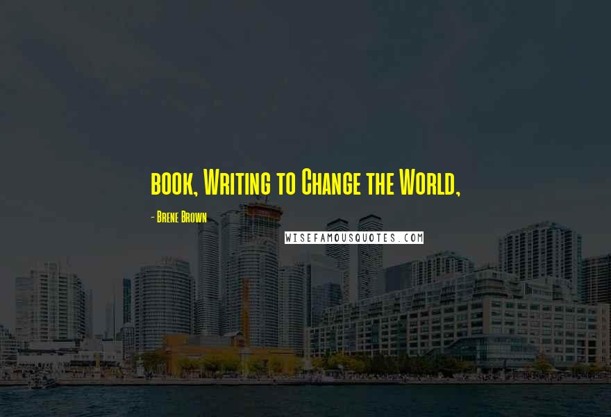 Brene Brown Quotes: book, Writing to Change the World,