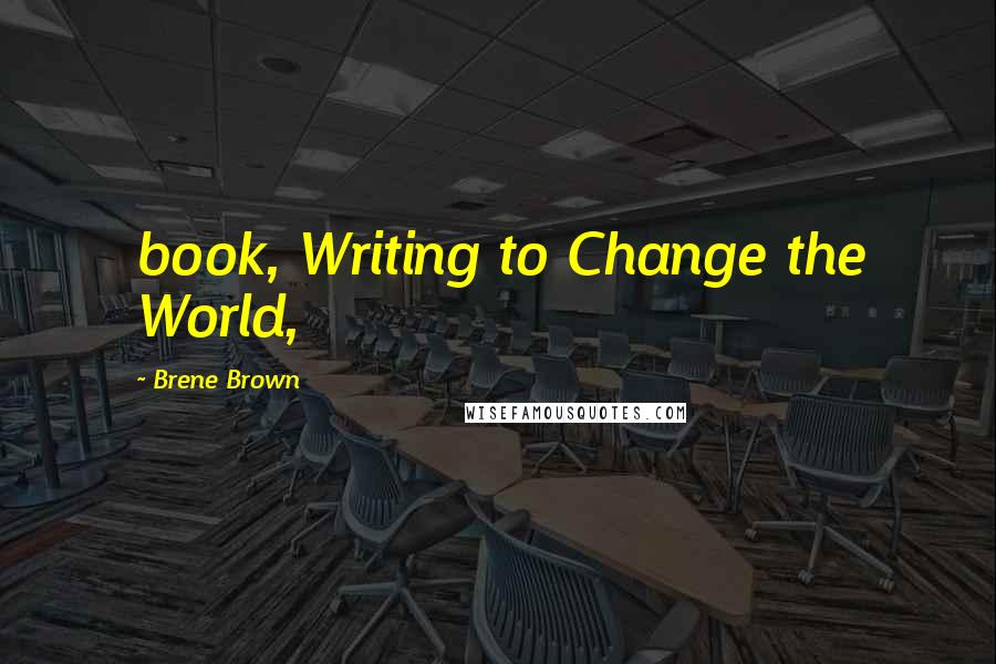 Brene Brown Quotes: book, Writing to Change the World,