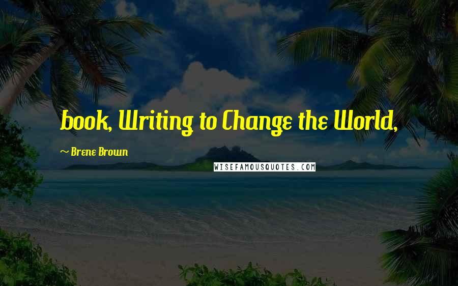 Brene Brown Quotes: book, Writing to Change the World,