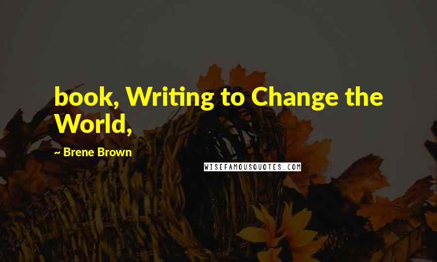 Brene Brown Quotes: book, Writing to Change the World,