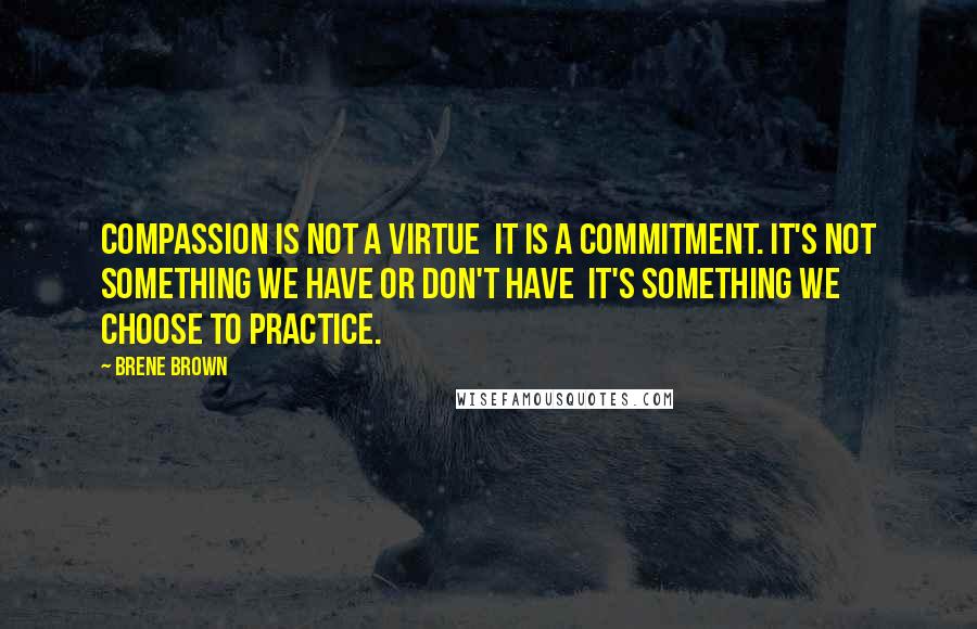 Brene Brown Quotes: Compassion is not a virtue  it is a commitment. It's not something we have or don't have  it's something we choose to practice.