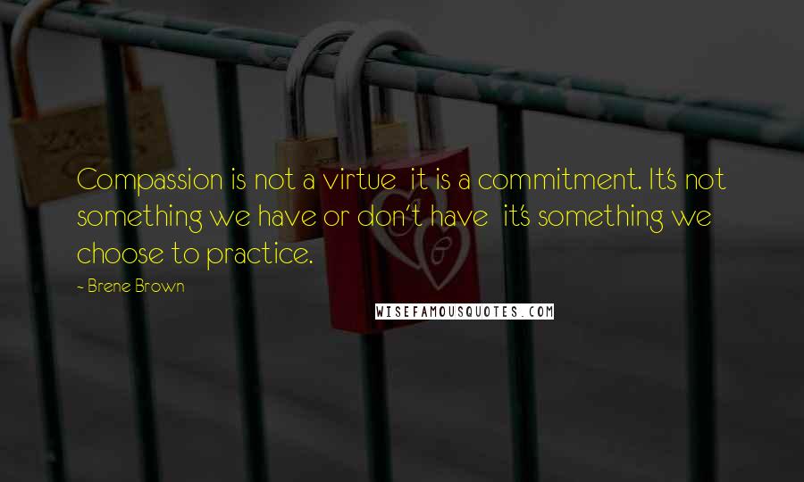 Brene Brown Quotes: Compassion is not a virtue  it is a commitment. It's not something we have or don't have  it's something we choose to practice.